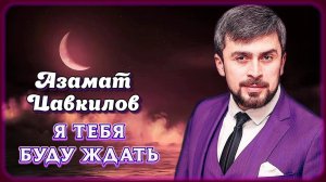 Азамат Цавкилов – Я тебя буду ждать | Шансон Юга