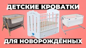 Рейтинг лучших детских кроваток для новорожденных в 2024 году ?
