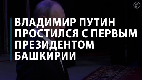 Владимир Путин простился с первым президентом Башкирии