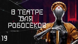Atomic Heart. #19 В театре для робосеков