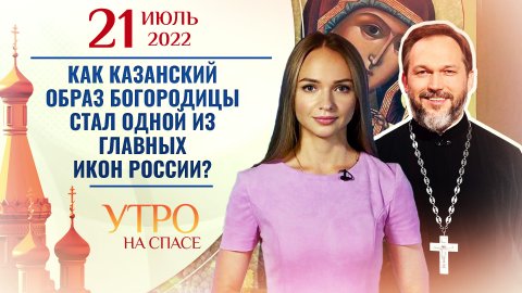 КАК КАЗАНСКИЙ ОБРАЗ БОГОРОДИЦЫ СТАЛ ОДНОЙ ИЗ ГЛАВНЫХ ИКОН РОССИИ? УТРО НА СПАСЕ