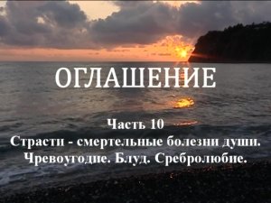 ОГЛАШЕНИЕ.
Часть 10. Страсти — смертельные болезни души. Чревоугодие. Блуд. Сребролюбие