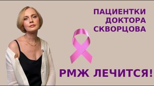 Пациентки доктора Скворцова, РМЖ лечится!