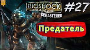 Предатель. BioShock remastered. #27. Прохождение.