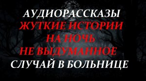 СТРАШНЫЕ ИСТОРИИ НА НОЧЬ-СЛУЧАЙ В БОЛЬНИЦЕ