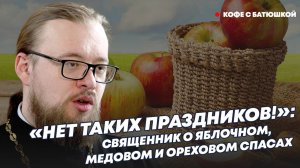 Батюшка о яблочном, медовом и ореховом Спасах: «Таких праздников нет!»