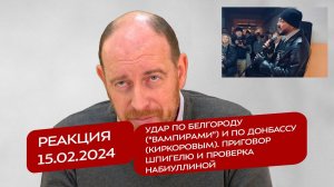 Реакция 15.02 Удар по Белгороду и по Донбассу (Киркоровым). Приговор Шпигелю и проверка Набиуллиной