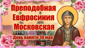 Преподобная Евфросиния Московская. День памяти 30 мая.