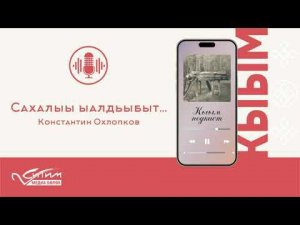 "Сахалыы ыалдьыбыт". Константин Охлопков кэпсээнэ.