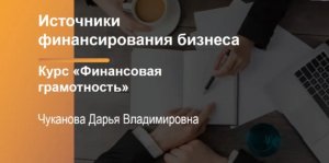 Финансовая грамотность. Источники финансирования бизнеса.