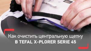 Как очистить центральную щетку в роботе-пылесосе Tefal X-plorer Serie 45