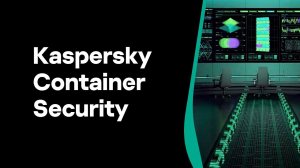 Kaspersky Container Security – Уверенный шаг в безопасность контейнерных сред