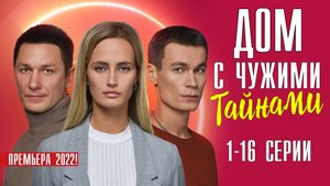 Дом с Чужими Тайнами 1-16 серия. Мелодрама 2022. Дата выхода - сюжет