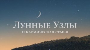 Лунные Узлы: наши кармические задачи и семья