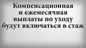 Компенсационная и ежемесячная выплаты по уходу будут включаться в стаж