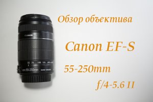 Обзор объектива Canon EF-S 55-250mm f/4-5.6 IS II