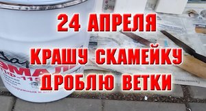 24 апреля. Крашу скамейку, дроблю ветки