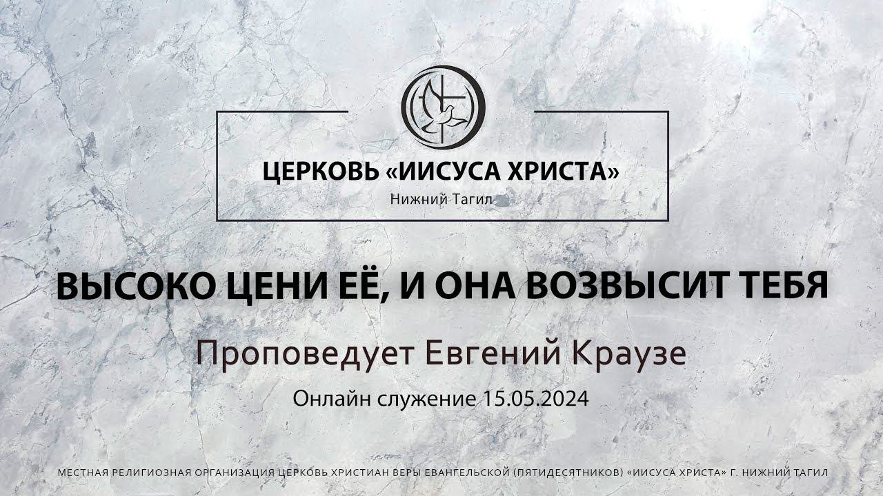 "ВЫСОКО ЦЕНИ ЕЁ, И ОНА ВОЗВЫСИТ ТЕБЯ" Проповедует Евгений Краузе | Онлайн служение 15.05.2024 |