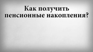 Как получить пенсионные накопления