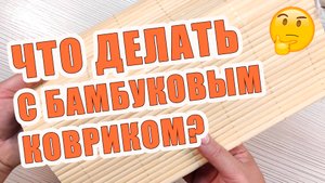 Супер идея оригинального подарка своими руками из бамбукового коврика!