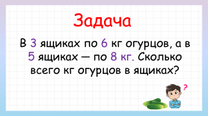 Сколько огурцов в ящиках? Задача на нахождение суммы из двух произведений