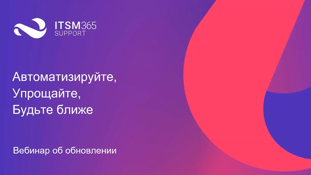 Автоматизируйте, упрощайте, будьте ближе. Новый релиз ITSM 365.Support.mp4