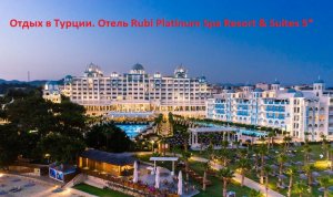 Отдых в Турции. Отель Rubi Platinum Spa Resort & Suites 5*