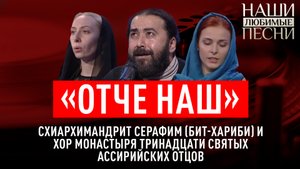 «ОТЧЕ НАШ»: СХИАРХИМАНДРИТ СЕРАФИМ (БИТ-ХАРИБИ) И ХОР МОНАСТЫРЯ ТРИНАДЦАТИ СВЯТЫХ АССИРИЙСКИХ ОТЦОВ.