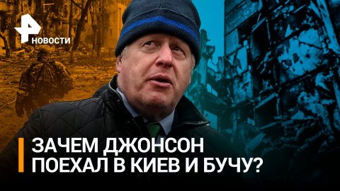 Что делал Борис Джонсон в Киеве и Буче? Реальные цели визита экс-премьера / РЕН Новости