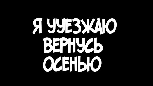 Я УЕЗЖАЮ. ВЕРНУСЬ ОСЕНЬЮ!! смотреть онлайн
