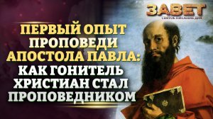 ПЕРВЫЙ ОПЫТ ПРОПОВЕДИ АПОСТОЛА ПАВЛА: КАК ГОНИТЕЛЬ ХРИСТИАН СТАЛ ПРОПОВЕДНИКОМ. ЗАВЕТ