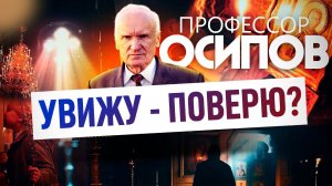 ПРОФЕССОР ОСИПОВ: УВИЖУ - ПОВЕРЮ?