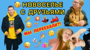 НОВОСЕЛЬЕ С ДРУЗЬЯМИ