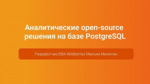 Аналитические open-source решения на базе PostgreSQL — Максим Милютин, PGConf.Russia 2023