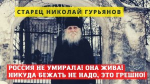 "Россия не умирала! Она жива и молится! Никуда не надо бежать, это грешно" - старец Николай Гурьянов