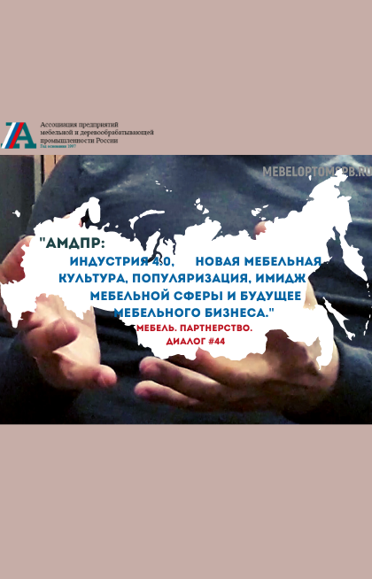 "АМДПР: индустрия 4.0, новая мебельная культура, популяризация, имидж и будущее мебельного бизнеса."