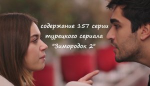 Содержание 157 серии турецкого сериала "Зимородок 2" (РФ, 2023)