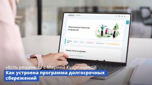 Программа «Есть решение» с Марией Кудрявцевой: Как устроена программа долгосрочных сбережений