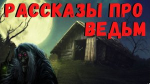 РАССКАЗЫ ПРО ВЕДЬМ | Страшные истории