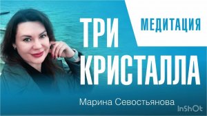 Марина Севостьянова: ТРИ КРИСТАЛЛА. Медитация