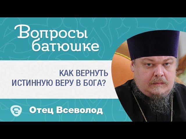 Как вернуть истинную веру в Бога? Неверие #ВопросыБатюшке