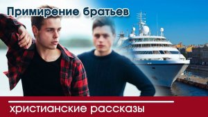 Примирение братьев - 12+ ИНТЕРЕСНЫЙ ХРИСТИАНСКИЙ РАССКАЗ | Христианские рассказы