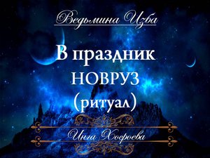РИТУАЛ В ПРАЗДНИК НОВРУЗ (20-23 марта) Ритуал Инги Хосроевой для всех "Ведьмина Изба"