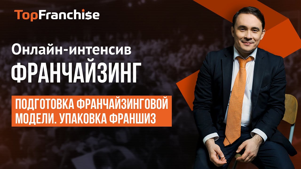 Онлайн-интенсив 'Франчайзинг'. Подготовка франчайзинговой модели. Упаковка франшиз.