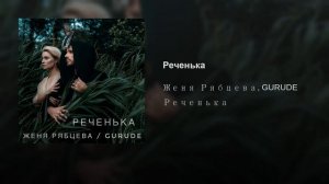 ЖЕНЯ РЯБЦЕВА / GURUDE - РЕЧЕНЬКА