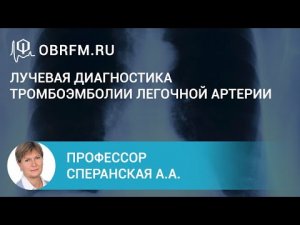 Профессор Сперанская А.А. Лучевая диагностика тромбоэмболии легочной артерии.