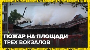 Пожарный поезд и почти 30 единиц техники тушат возгорание на площади трех вокзалов - Москва 24