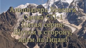 Альплагерь Безенги. Смена СП-1. Пятая серия: Шутки в сторону, идем на Гидан!