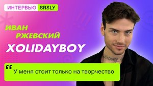 Иван РЖЕВСКИЙ / XOLIDAYBOY // Интервью SRSLY