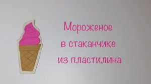 Мороженое в стаканчике из пластилина
